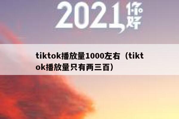 tiktok播放量1000左右(tiktok播放量只有两三百) 第1张 tiktok播放量1000左右(tiktok播放量只有两三百) 第1张