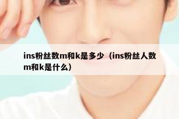 ins粉丝数m和k是多少(ins粉丝人数m和k是什么) 第1张 ins粉丝数m和k是多少(ins粉丝人数m和k是什么) 第1张
