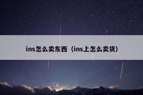 ins怎么卖东西（ins上怎么卖货） 第1张