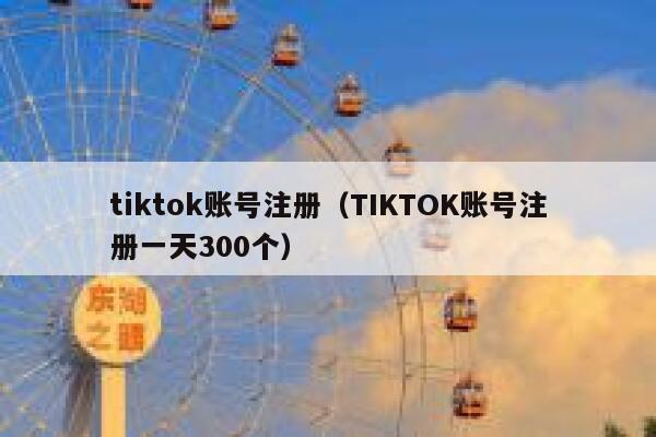 tiktok账号注册（TIKTOK账号注册一天300个） 第1张