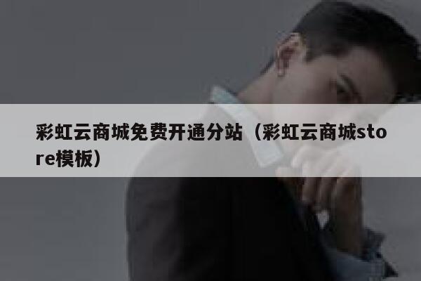 彩虹云商城免费开通分站（彩虹云商城store模板） 第1张