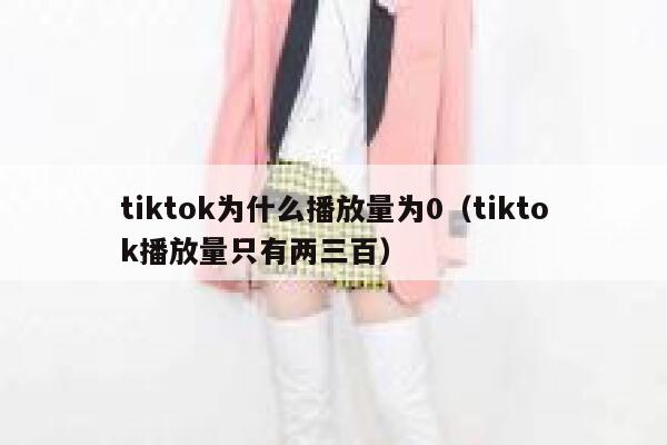 tiktok为什么播放量为0（tiktok播放量只有两三百） 第1张