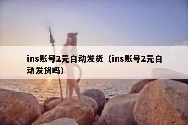 ins账号2元自动发货（ins账号2元自动发货吗） 第1张