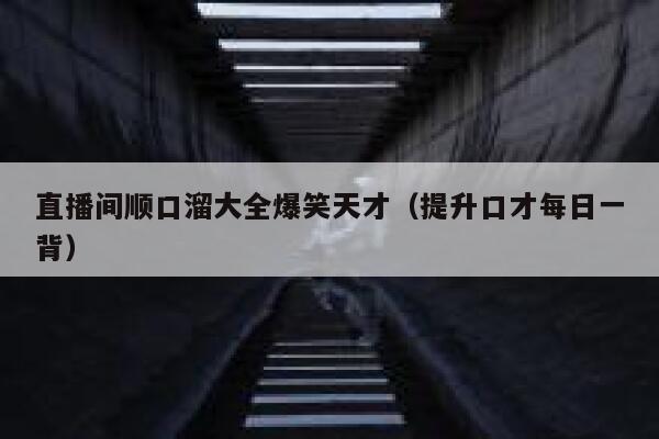 直播间顺口溜大全爆笑天才（提升口才每日一背） 第1张