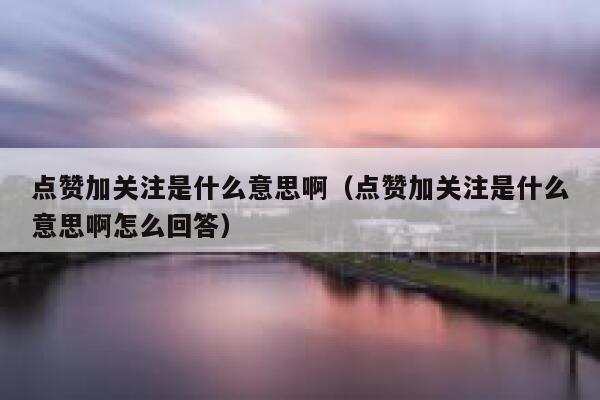 点赞加关注是什么意思啊（点赞加关注是什么意思啊怎么回答） 第1张