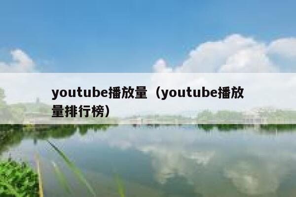 youtube播放量（youtube播放量排行榜） 第1张