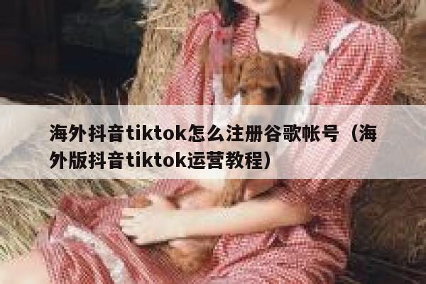 海外抖音tiktok怎么注册谷歌帐号（海外版抖音tiktok运营教程） 第1张
