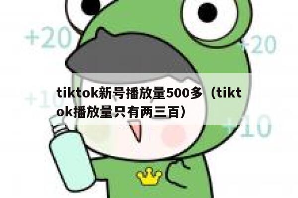 tiktok新号播放量500多（tiktok播放量只有两三百） 第1张