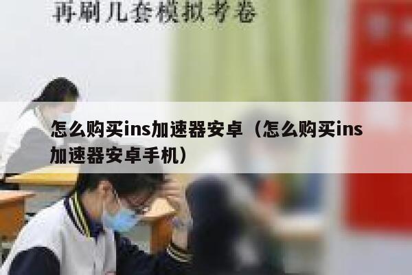 怎么购买ins加速器安卓（怎么购买ins加速器安卓手机） 第1张