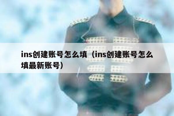 ins创建账号怎么填（ins创建账号怎么填最新账号） 第1张
