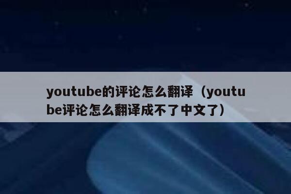 youtube的评论怎么翻译（youtube评论怎么翻译成不了中文了） 第1张