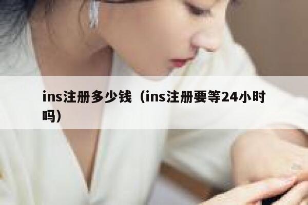 ins注册多少钱（ins注册要等24小时吗） 第1张
