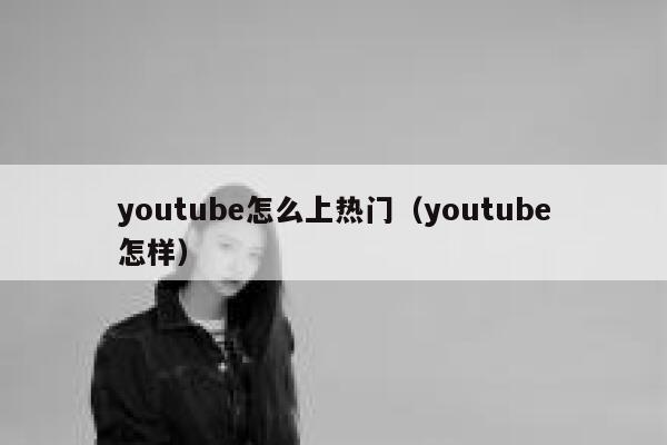 youtube怎么上热门（youtube怎样） 第1张