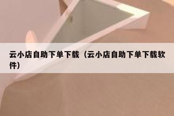 云小店自助下单下载(云小店自助下单下载软件) 第1张 云小店自助下单下载(云小店自助下单下载软件) 第1张