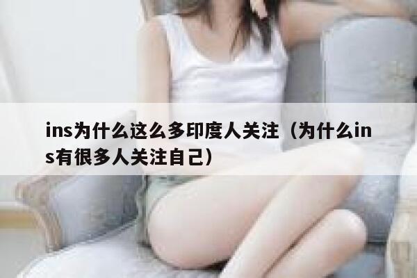 ins为什么这么多印度人关注(为什么ins有很多人关注自己) 第1张 ins为什么这么多印度人关注(为什么ins有很多人关注自己) 第1张