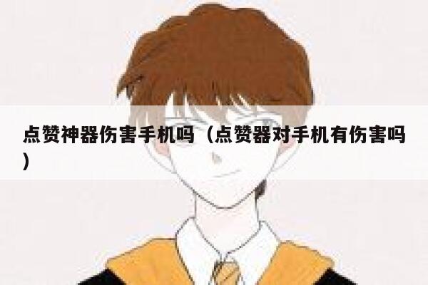 点赞神器伤害手机吗(点赞器对手机有伤害吗) 第1张 点赞神器伤害手机吗(点赞器对手机有伤害吗) 第1张