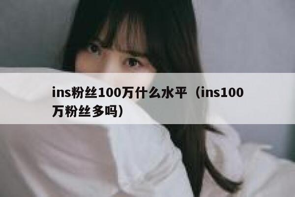 ins粉丝100万什么水平（ins100万粉丝多吗） 第1张