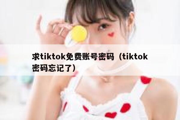 求tiktok免费账号密码（tiktok密码忘记了） 第1张