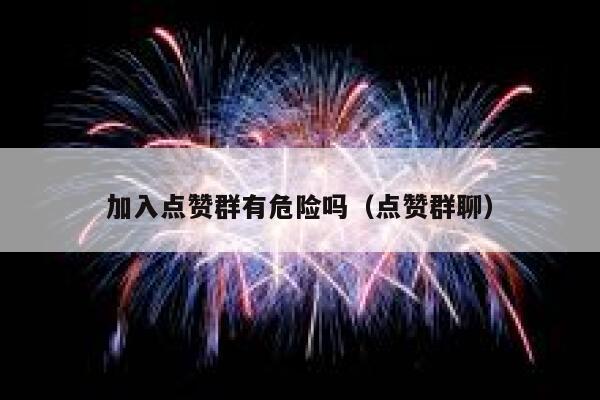 加入点赞群有危险吗（点赞群聊） 第1张