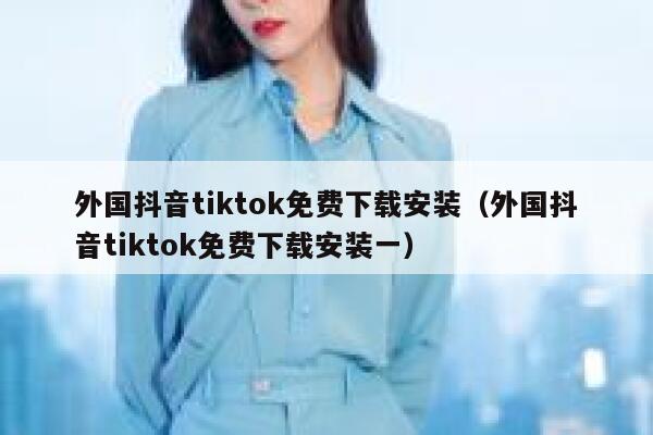外国抖音tiktok免费下载安装(外国抖音tiktok免费下载安装一) 第1张 外国抖音tiktok免费下载安装(外国抖音tiktok免费下载安装一) 第1张