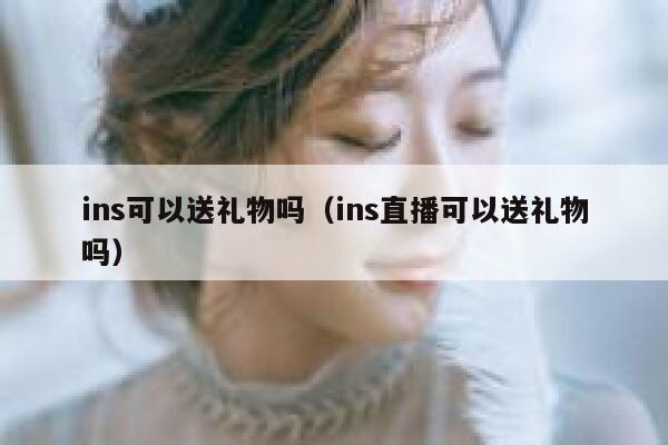 ins可以送礼物吗（ins直播可以送礼物吗） 第1张