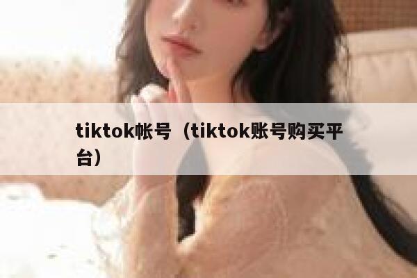 tiktok帐号（tiktok账号购买平台） 第1张
