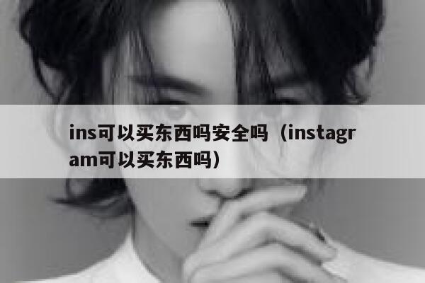 ins可以买东西吗安全吗(instagram可以买东西吗) 第1张 ins可以买东西吗安全吗(instagram可以买东西吗) 第1张