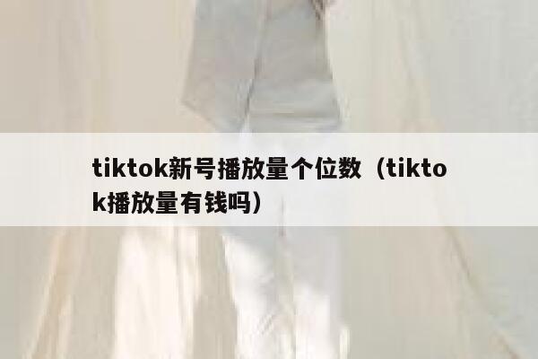 tiktok新号播放量个位数（tiktok播放量有钱吗） 第1张