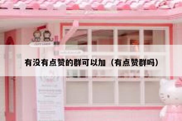 有没有点赞的群可以加（有点赞群吗） 第1张