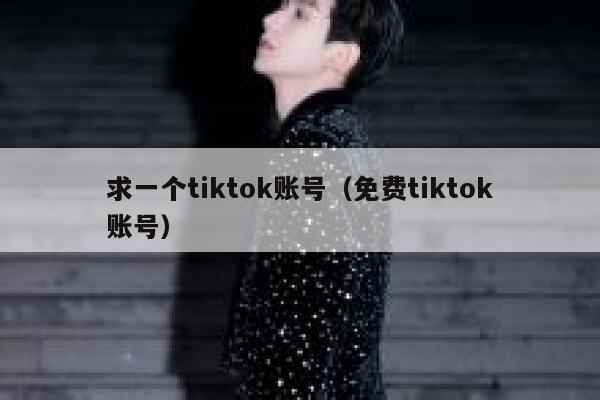 求一个tiktok账号（免费tiktok账号） 第1张