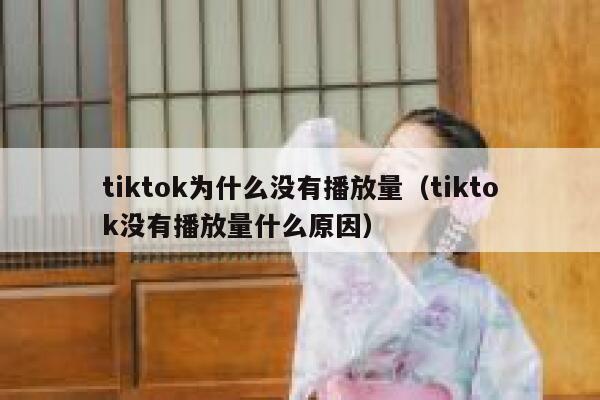 tiktok为什么没有播放量（tiktok没有播放量什么原因） 第1张