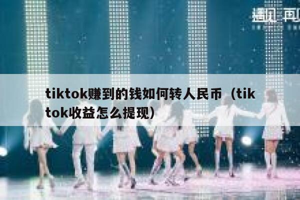 tiktok赚到的钱如何转人民币（tiktok收益怎么提现） 第1张