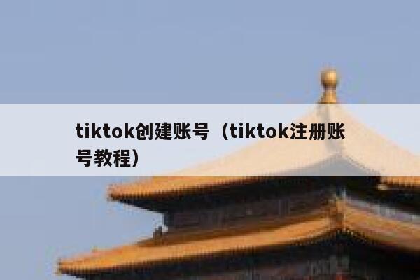 tiktok创建账号(tiktok注册账号教程) 第1张 tiktok创建账号(tiktok注册账号教程) 第1张