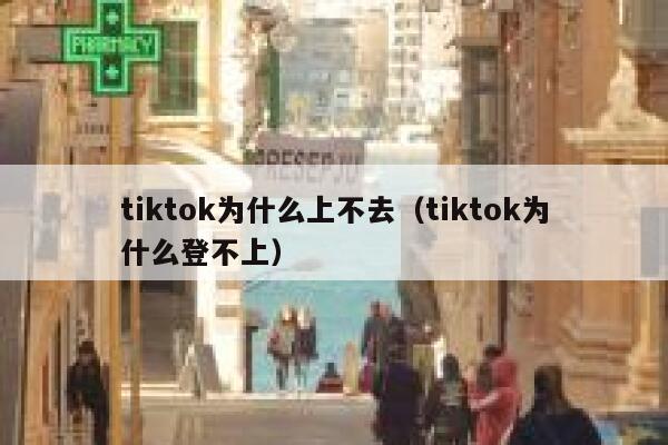 tiktok为什么上不去（tiktok为什么登不上） 第1张