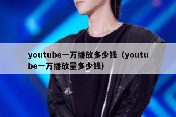 youtube一万播放多少钱（youtube一万播放量多少钱） 第1张