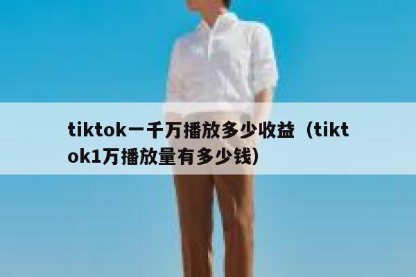 tiktok一千万播放多少收益(tiktok1万播放量有多少钱) 第1张 tiktok一千万播放多少收益(tiktok1万播放量有多少钱) 第1张