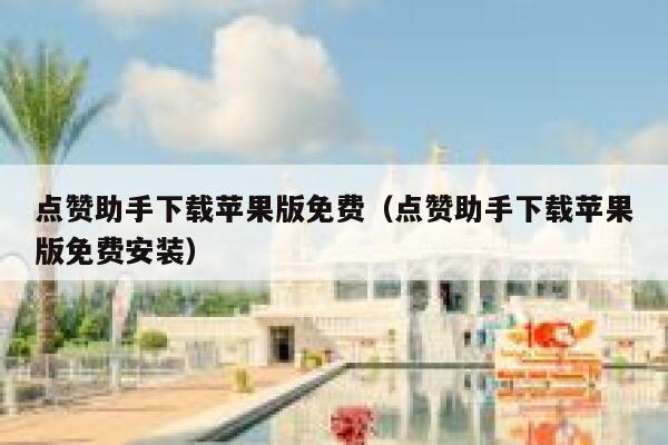 点赞助手下载苹果版免费(点赞助手下载苹果版免费安装) 第1张 点赞助手下载苹果版免费(点赞助手下载苹果版免费安装) 第1张