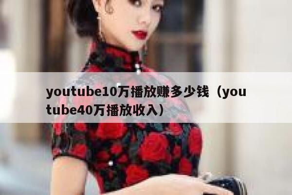 youtube10万播放赚多少钱（youtube40万播放收入） 第1张