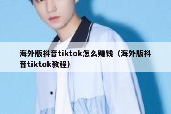 海外版抖音tiktok怎么赚钱（海外版抖音tiktok教程） 第1张