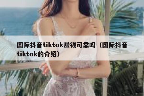 国际抖音tiktok赚钱可靠吗(国际抖音tiktok的介绍) 第1张 国际抖音tiktok赚钱可靠吗(国际抖音tiktok的介绍) 第1张