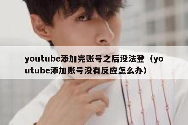youtube添加完账号之后没法登（youtube添加账号没有反应怎么办） 第1张