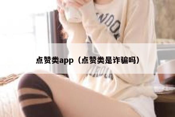 点赞类app（点赞类是诈骗吗） 第1张