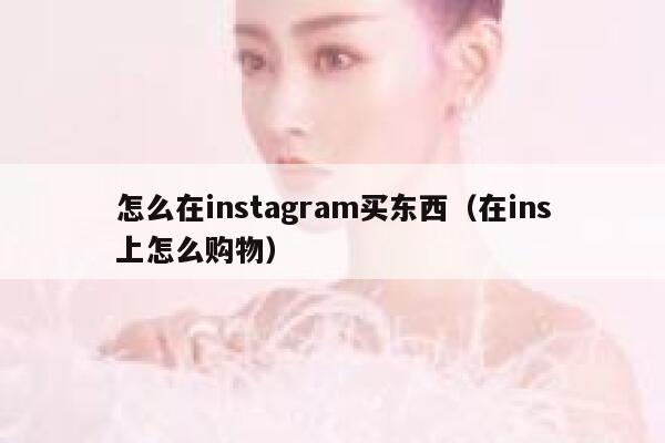 怎么在instagram买东西（在ins上怎么购物） 第1张