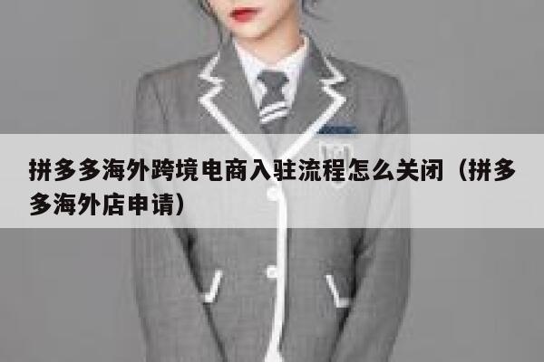 拼多多海外跨境电商入驻流程怎么关闭（拼多多海外店申请） 第1张