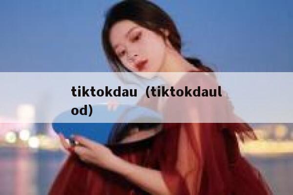 tiktokdau（tiktokdaulod） 第1张