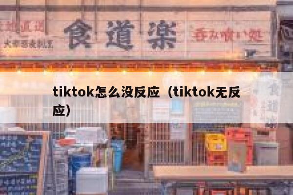 tiktok怎么没反应（tiktok无反应） 第1张