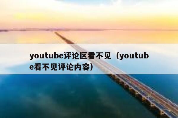 youtube评论区看不见（youtube看不见评论内容） 第1张