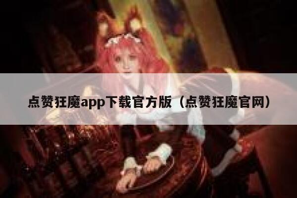 点赞狂魔app下载官方版（点赞狂魔官网） 第1张