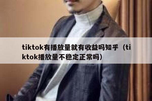 tiktok有播放量就有收益吗知乎（tiktok播放量不稳定正常吗） 第1张