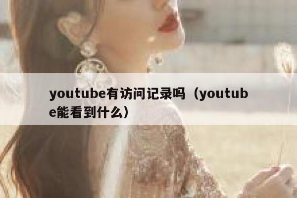 youtube有访问记录吗（youtube能看到什么） 第1张